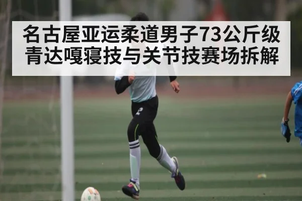 名古屋亚运柔道男子73公斤级青达嘎寝技与关节技赛场拆解 - kaiyun